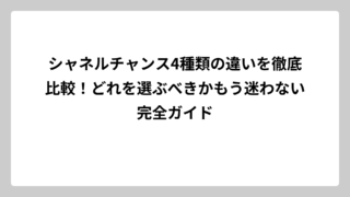 シャネルチャンス4種類の違いを徹底比較！どれを選ぶべきかもう迷わない完全ガイド
