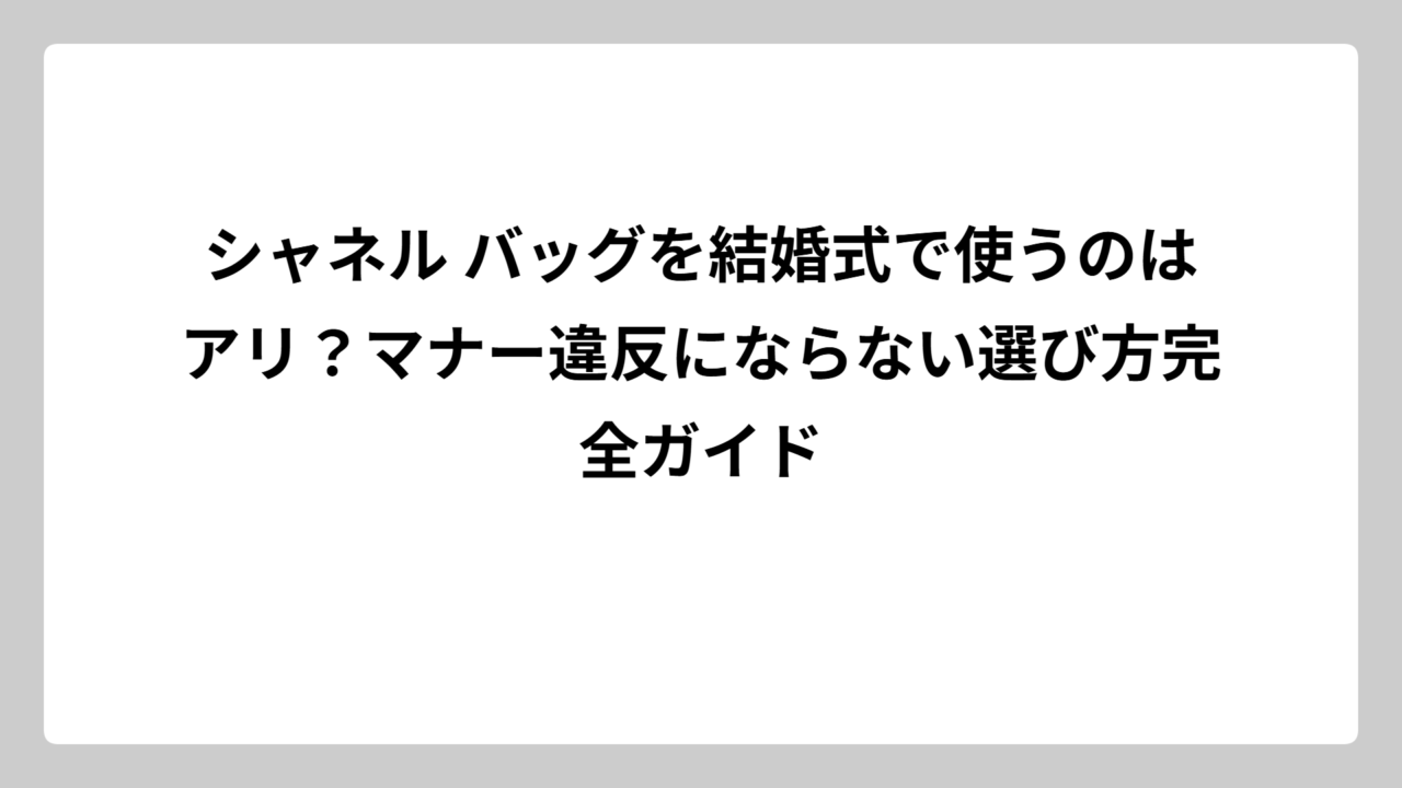シャネル バッグを結婚式で使うのはアリ？マナー違反にならない選び方完全ガイド