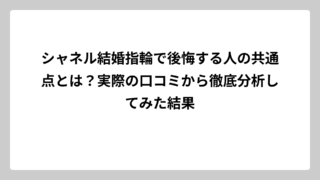 シャネル結婚指輪で後悔する人の共通点とは？実際の口コミから徹底分析してみた結果