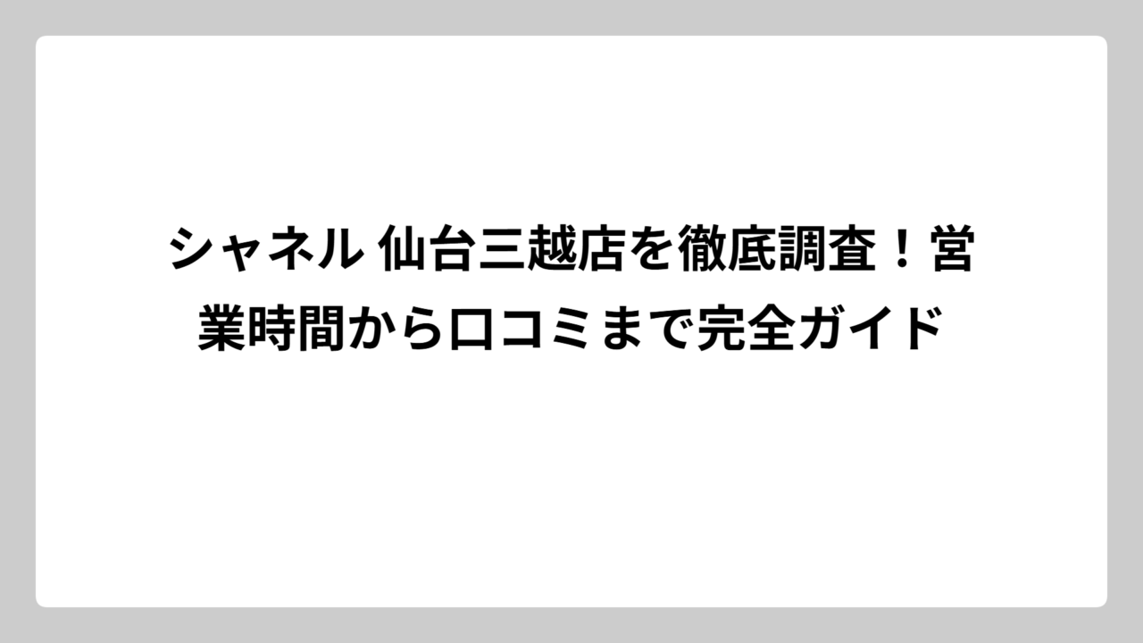 シャネル 仙台三越店を徹底調査！営業時間から口コミまで完全ガイド
