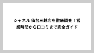 シャネル 仙台三越店を徹底調査！営業時間から口コミまで完全ガイド
