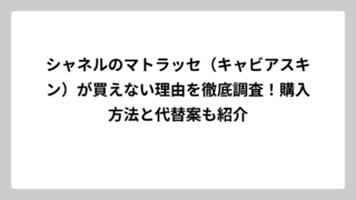 シャネルのマトラッセ（キャビアスキン）が買えない理由を徹底調査！購入方法と代替案も紹介