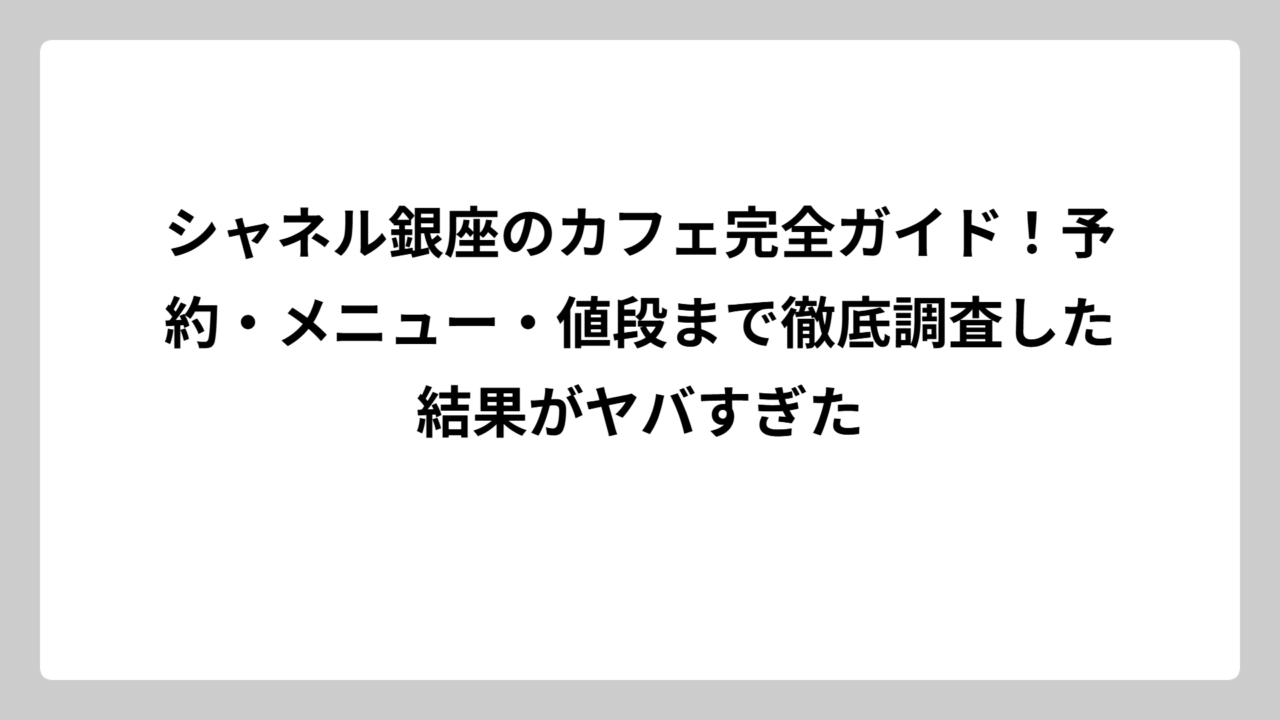 シャネル銀座のカフェ完全ガイド！予約・メニュー・値段まで徹底調査した結果がヤバすぎた