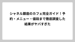 シャネル銀座のカフェ完全ガイド！予約・メニュー・値段まで徹底調査した結果がヤバすぎた