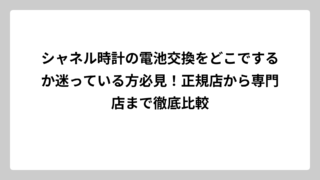 シャネル時計の電池交換をどこでするか迷っている方必見！正規店から専門店まで徹底比較