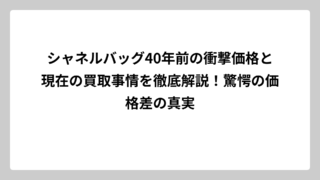 シャネルバッグ40年前の衝撃価格と現在の買取事情を徹底解説！驚愕の価格差の真実