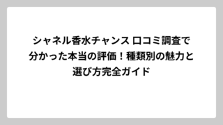 シャネル香水チャンス 口コミ調査で分かった本当の評価！種類別の魅力と選び方完全ガイド