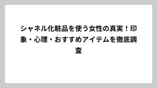シャネル化粧品を使う女性の真実！印象・心理・おすすめアイテムを徹底調査