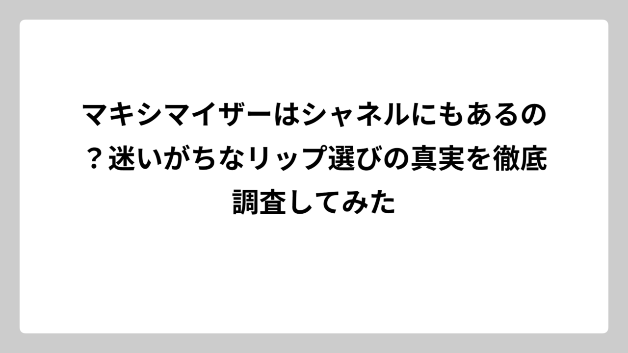 マキシマイザーはシャネルにもあるの？迷いがちなリップ選びの真実を徹底調査してみた