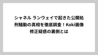 シャネル ランウェイで起きた公開処刑騒動の真相を徹底調査！Koki画像修正疑惑の裏側とは
