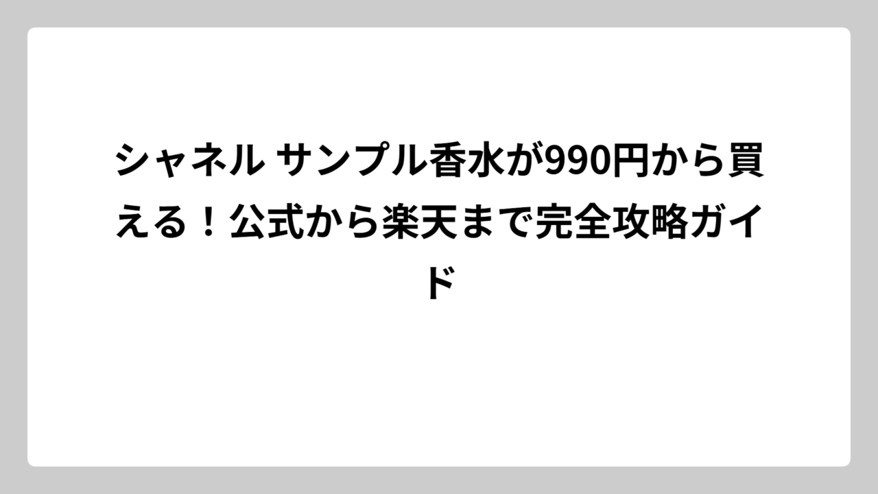 シャネル サンプル香水が990円から買える！公式から楽天まで完全攻略ガイド