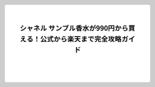 シャネル サンプル香水が990円から買える！公式から楽天まで完全攻略ガイド