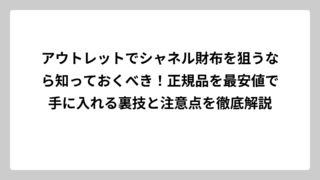 アウトレットでシャネル財布を狙うなら知っておくべき！正規品を最安値で手に入れる裏技と注意点を徹底解説