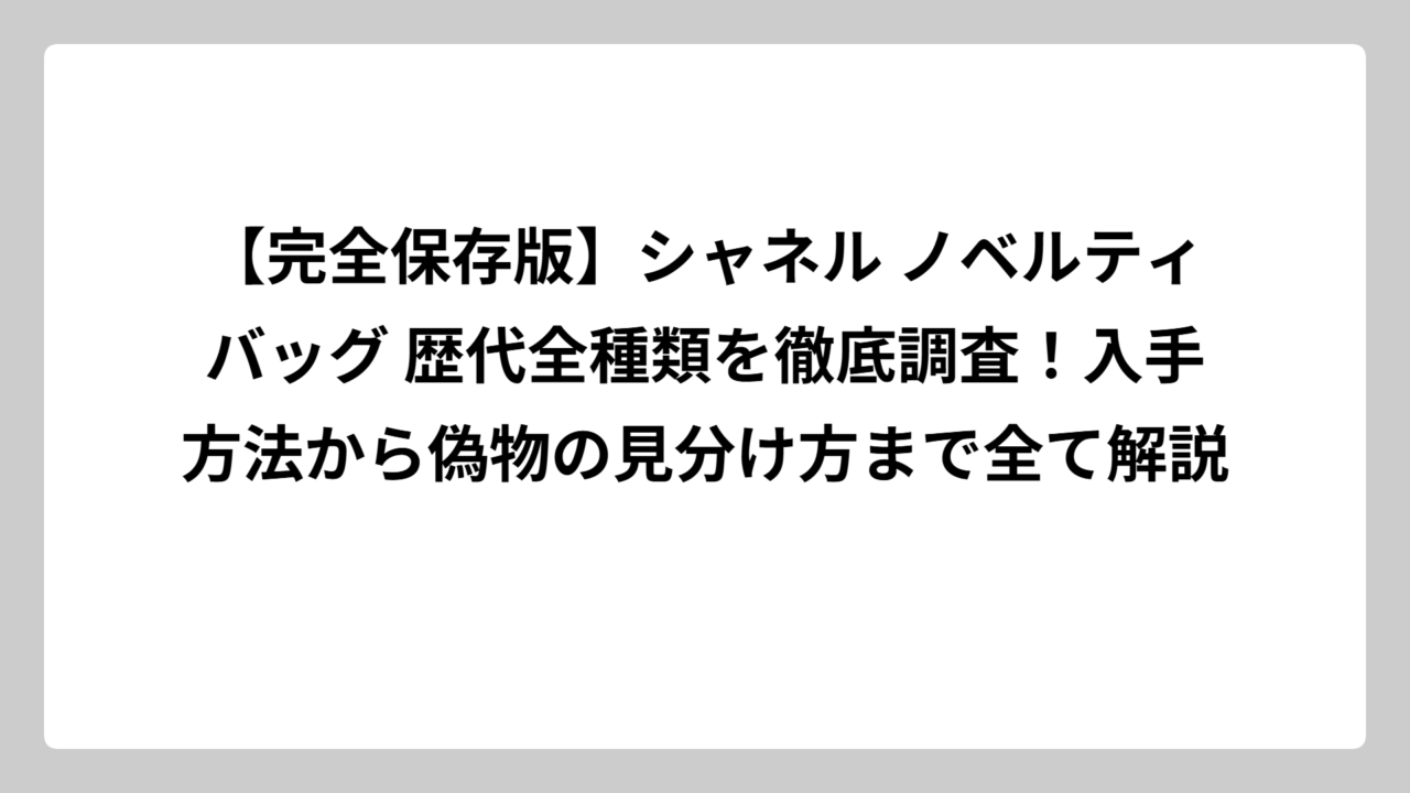 【完全保存版】シャネル ノベルティバッグ 歴代全種類を徹底調査！入手方法から偽物の見分け方まで全て解説