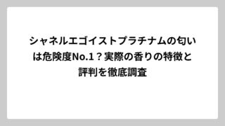 シャネルエゴイストプラチナムの匂いは危険度No.1？実際の香りの特徴と評判を徹底調査