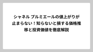 シャネル プルミエールの値上がりが止まらない！知らないと損する価格推移と投資価値を徹底解説