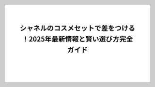 シャネルのコスメセットで差をつける！2025年最新情報と賢い選び方完全ガイド