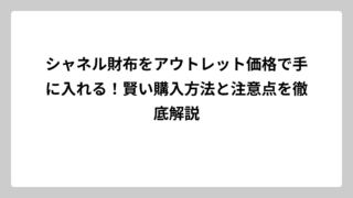 シャネル財布をアウトレット価格で手に入れる！賢い購入方法と注意点を徹底解説