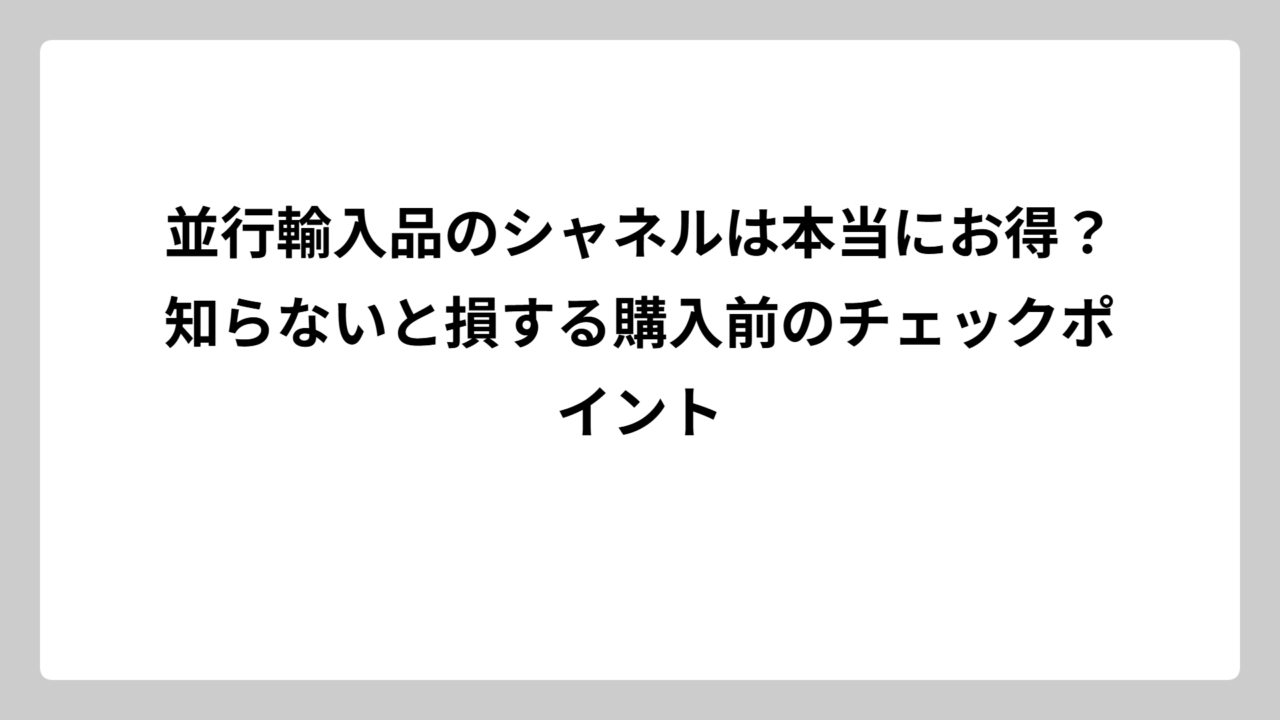 並行輸入品のシャネルは本当にお得？知らないと損する購入前のチェックポイント
