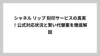シャネル リップ 刻印サービスの真実！公式対応状況と賢い代替案を徹底解説