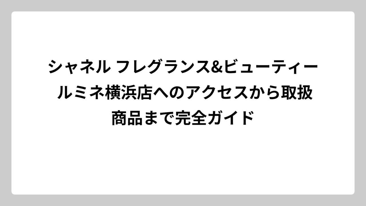 シャネル フレグランス&ビューティー ルミネ横浜店へのアクセスから取扱商品まで完全ガイド