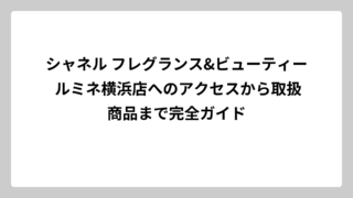 シャネル フレグランス&ビューティー ルミネ横浜店へのアクセスから取扱商品まで完全ガイド