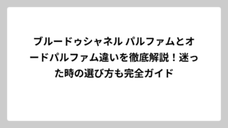 ブルードゥシャネル パルファムとオードパルファム違いを徹底解説！迷った時の選び方も完全ガイド