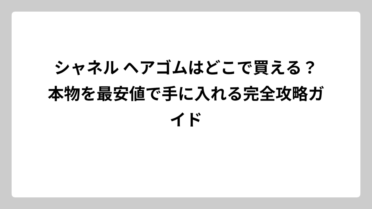 シャネル ヘアゴムはどこで買える？本物を最安値で手に入れる完全攻略ガイド