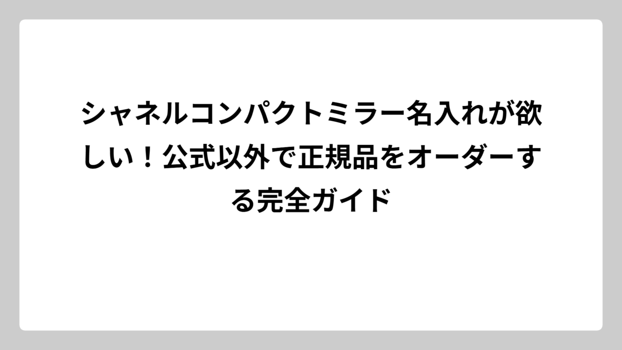 シャネルコンパクトミラー名入れが欲しい！公式以外で正規品をオーダーする完全ガイド