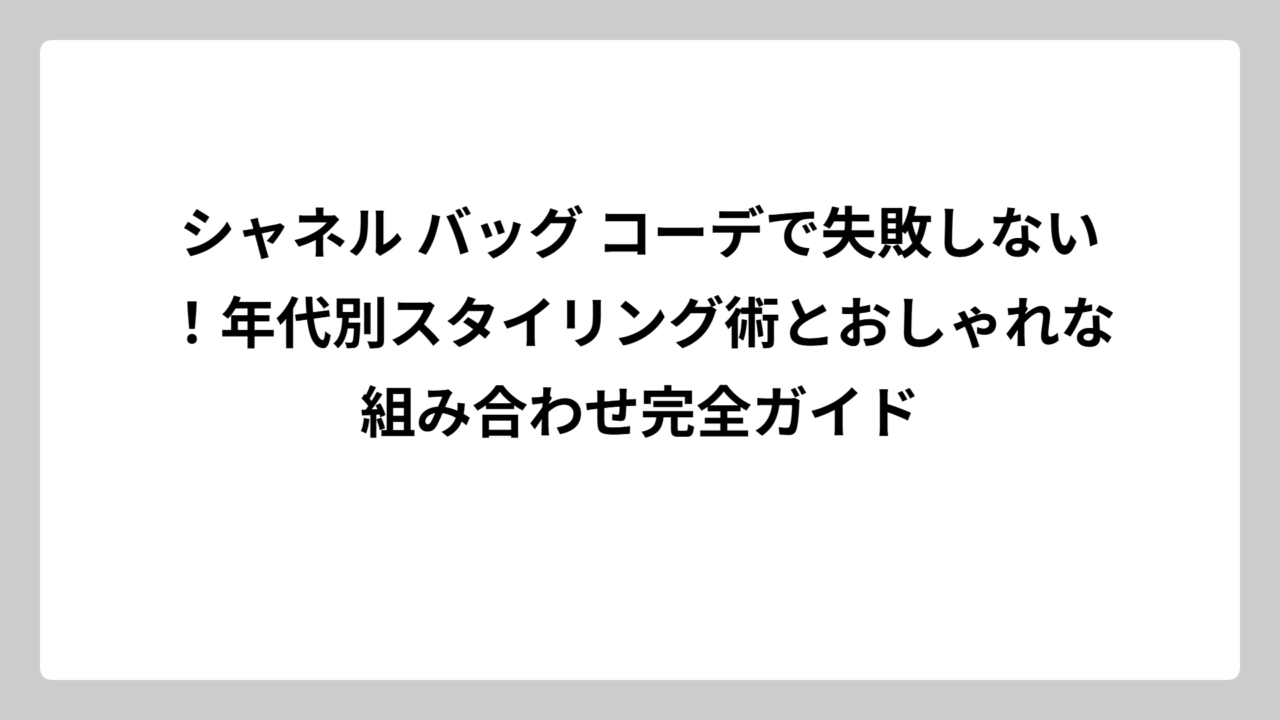 シャネル バッグ コーデで失敗しない！年代別スタイリング術とおしゃれな組み合わせ完全ガイド