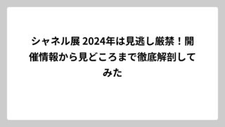 シャネル展 2024年は見逃し厳禁！開催情報から見どころまで徹底解剖してみた