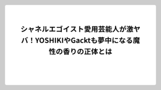 シャネルエゴイスト愛用芸能人が激ヤバ！YOSHIKIやGacktも夢中になる魔性の香りの正体とは