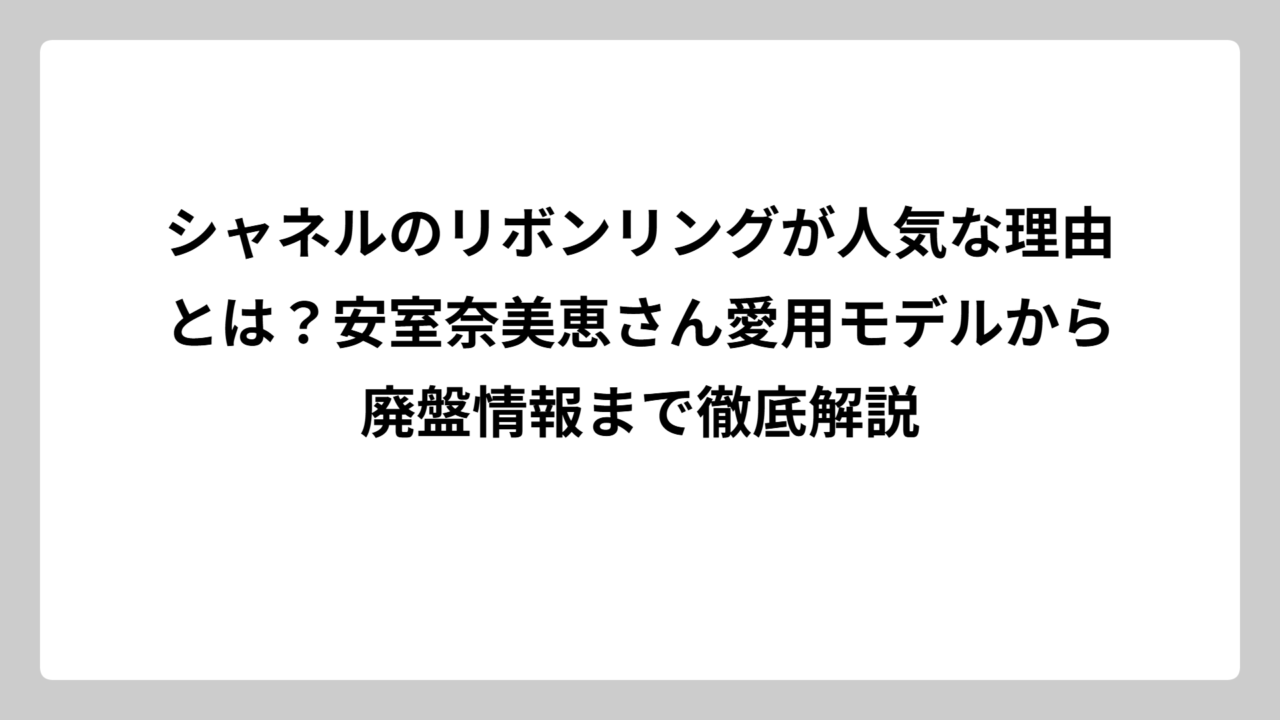 シャネルのリボンリングが人気な理由とは？安室奈美恵さん愛用モデルから廃盤情報まで徹底解説