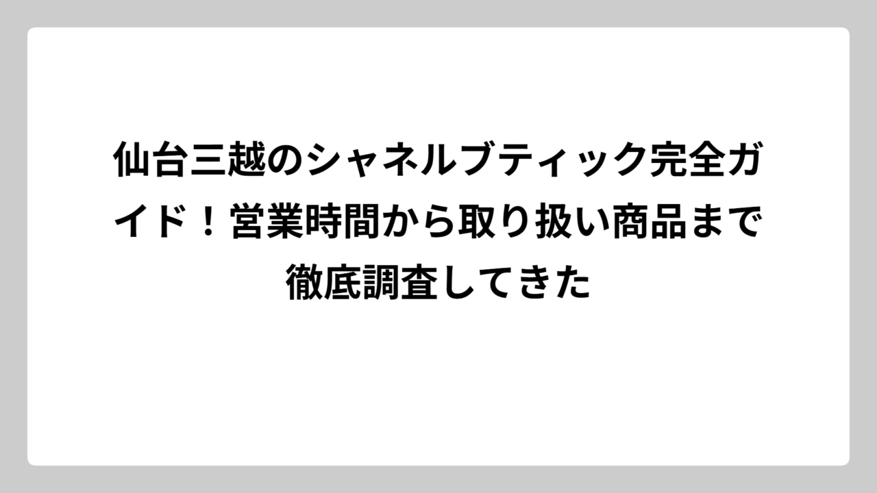 仙台三越のシャネルブティック完全ガイド！営業時間から取り扱い商品まで徹底調査してきた