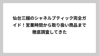 仙台三越のシャネルブティック完全ガイド！営業時間から取り扱い商品まで徹底調査してきた