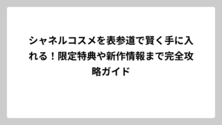 シャネルコスメを表参道で賢く手に入れる！限定特典や新作情報まで完全攻略ガイド