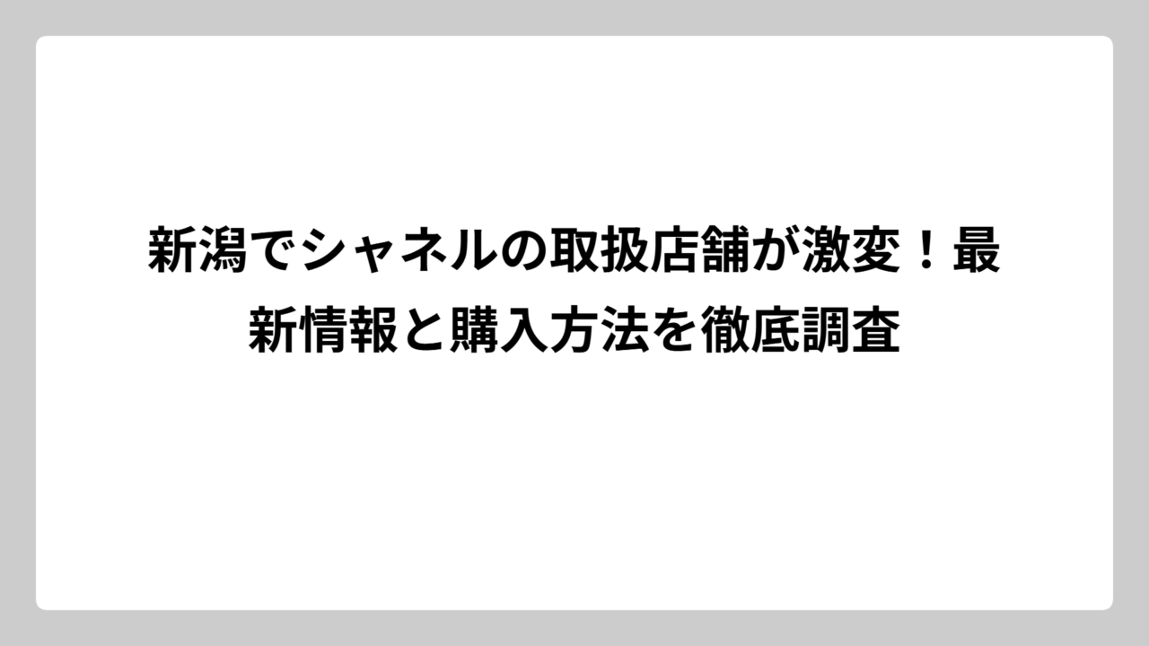 新潟でシャネルの取扱店舗が激変！最新情報と購入方法を徹底調査