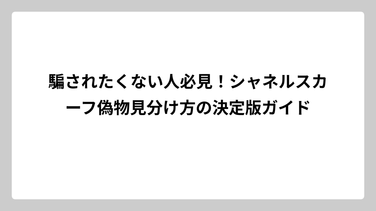 騙されたくない人必見！シャネルスカーフ偽物見分け方の決定版ガイド