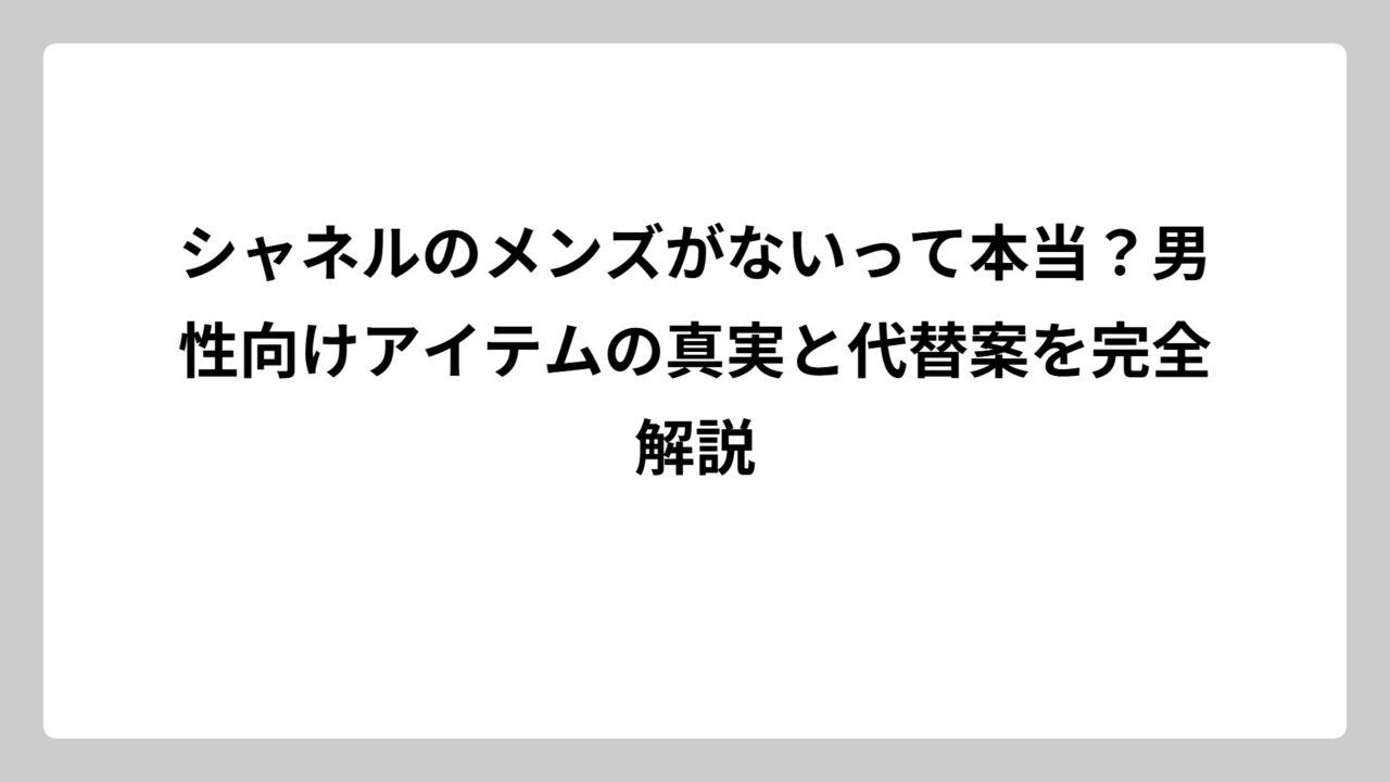 シャネルのメンズがないって本当？男性向けアイテムの真実と代替案を完全解説
