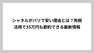 シャネルがパリで安い理由とは？免税活用で35万円も節約できる最新情報