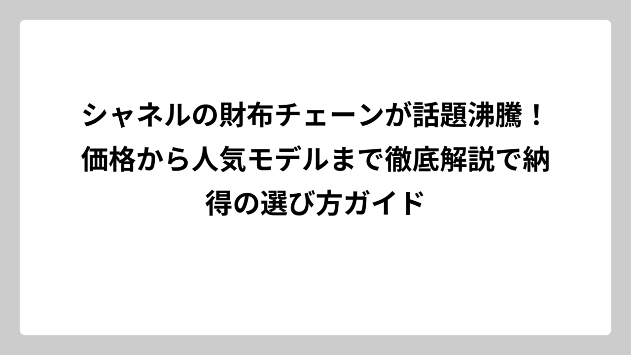 シャネルの財布チェーンが話題沸騰！価格から人気モデルまで徹底解説で納得の選び方ガイド
