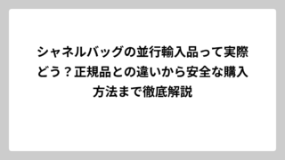 シャネルバッグの並行輸入品って実際どう？正規品との違いから安全な購入方法まで徹底解説