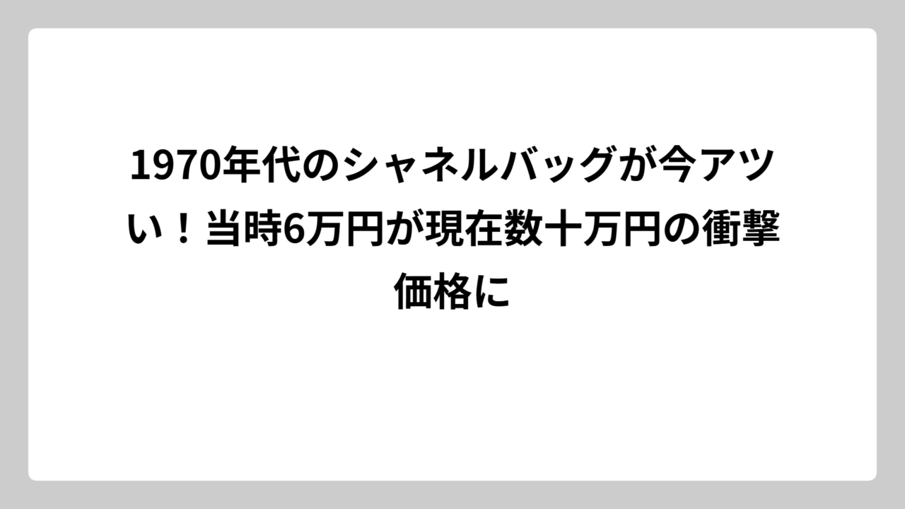 1970年代のシャネルバッグが今アツい！当時6万円が現在数十万円の衝撃価格に