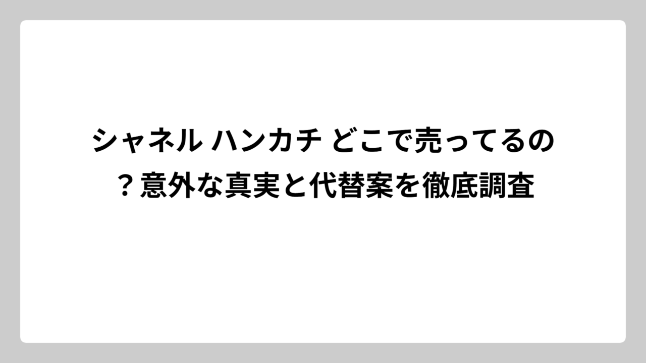 シャネル ハンカチ どこで売ってるの？意外な真実と代替案を徹底調査