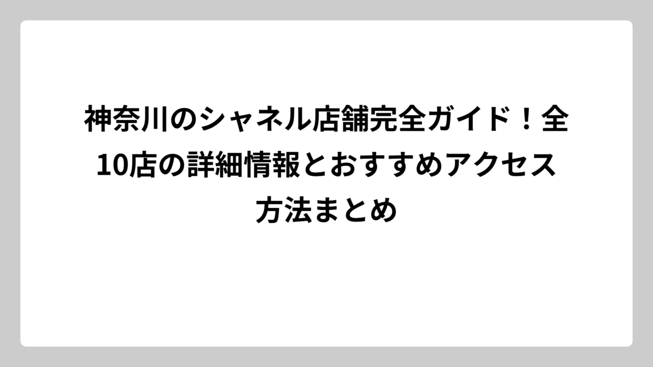 神奈川のシャネル店舗完全ガイド！全10店の詳細情報とおすすめアクセス方法まとめ