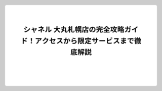 シャネル 大丸札幌店の完全攻略ガイド！アクセスから限定サービスまで徹底解説