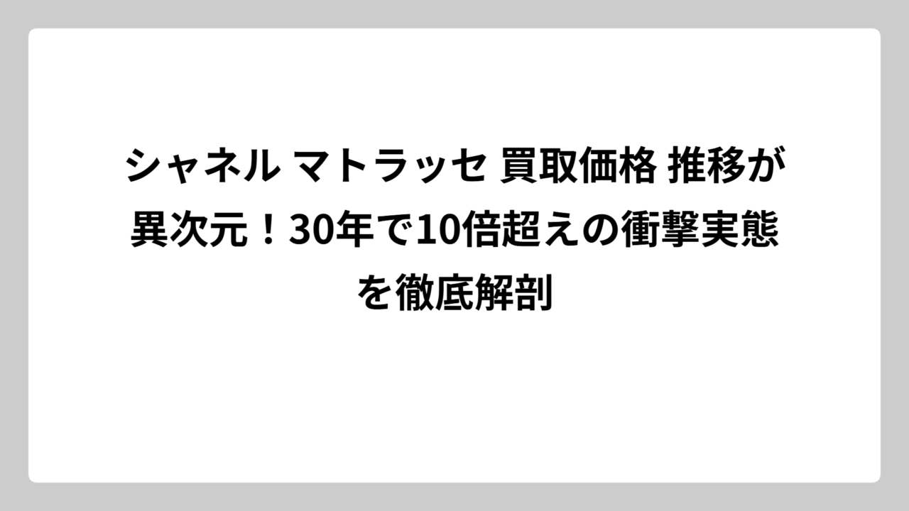 シャネル マトラッセ 買取価格 推移が異次元！30年で10倍超えの衝撃実態を徹底解剖