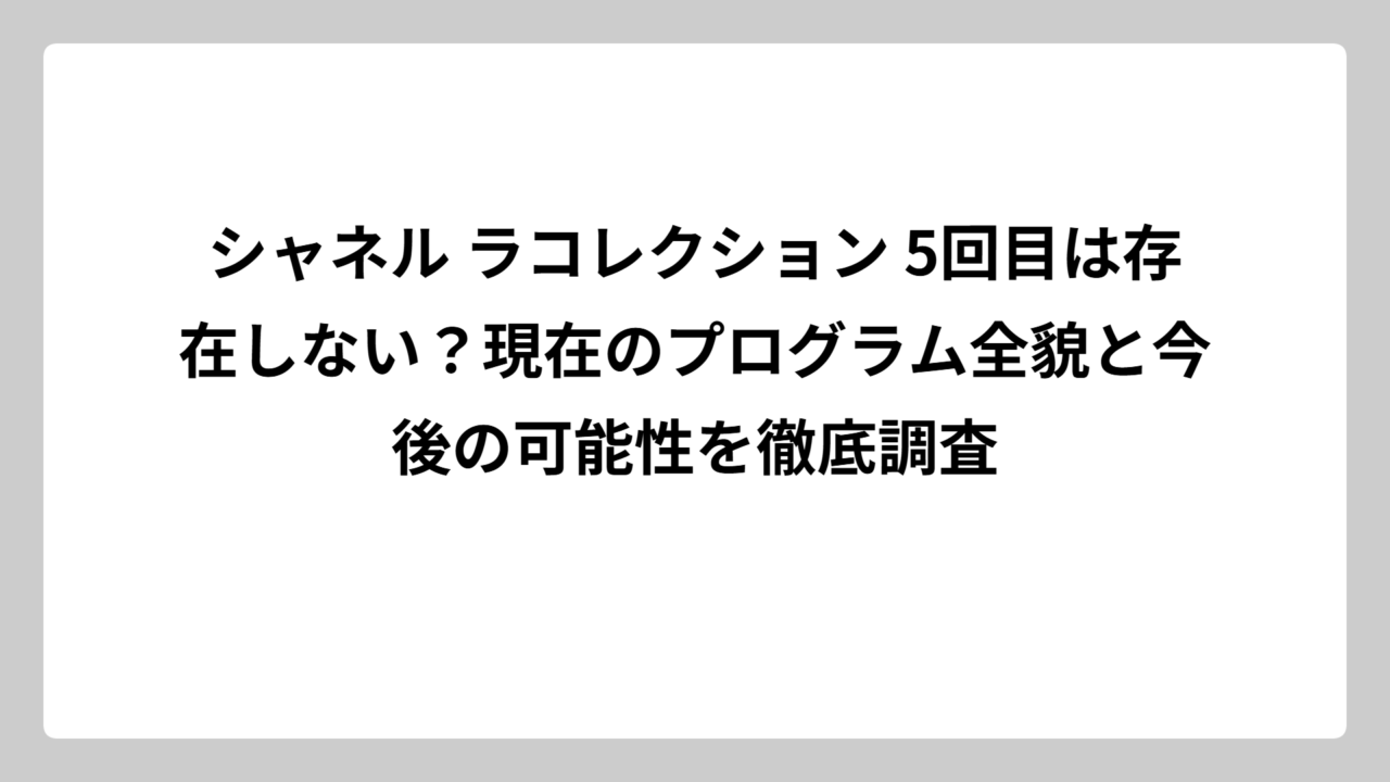シャネル ラコレクション 5回目は存在しない？現在のプログラム全貌と今後の可能性を徹底調査