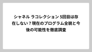 シャネル ラコレクション 5回目は存在しない？現在のプログラム全貌と今後の可能性を徹底調査