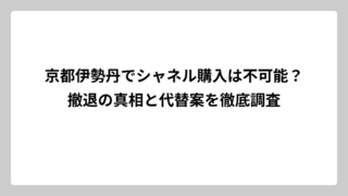 京都伊勢丹でシャネル購入は不可能？撤退の真相と代替案を徹底調査